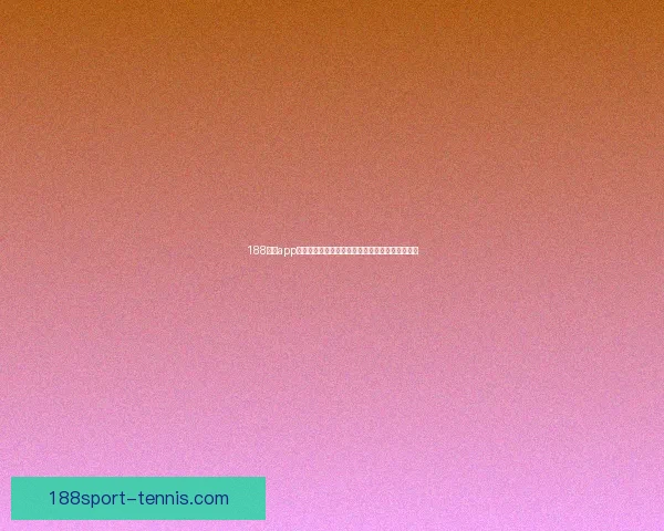 188体育app下载官方最新版安装指南与热门赛事实时观看体验